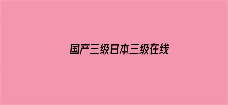 >国产三级日本三级在线网站横幅海报图